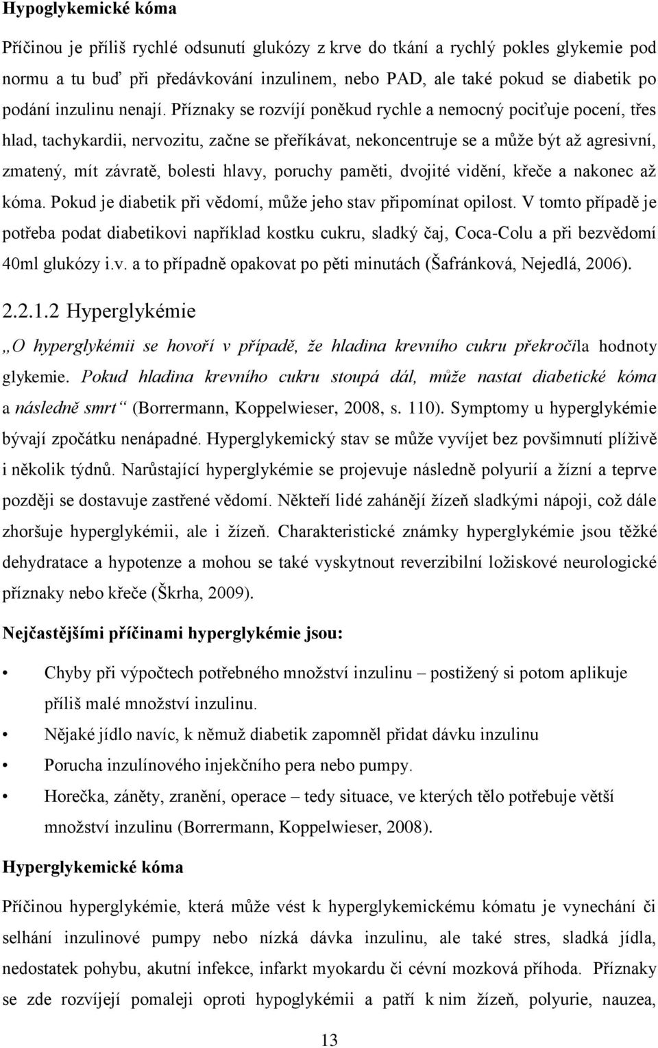 Příznaky se rozvíjí poněkud rychle a nemocný pociťuje pocení, třes hlad, tachykardii, nervozitu, začne se přeříkávat, nekoncentruje se a může být až agresivní, zmatený, mít závratě, bolesti hlavy,