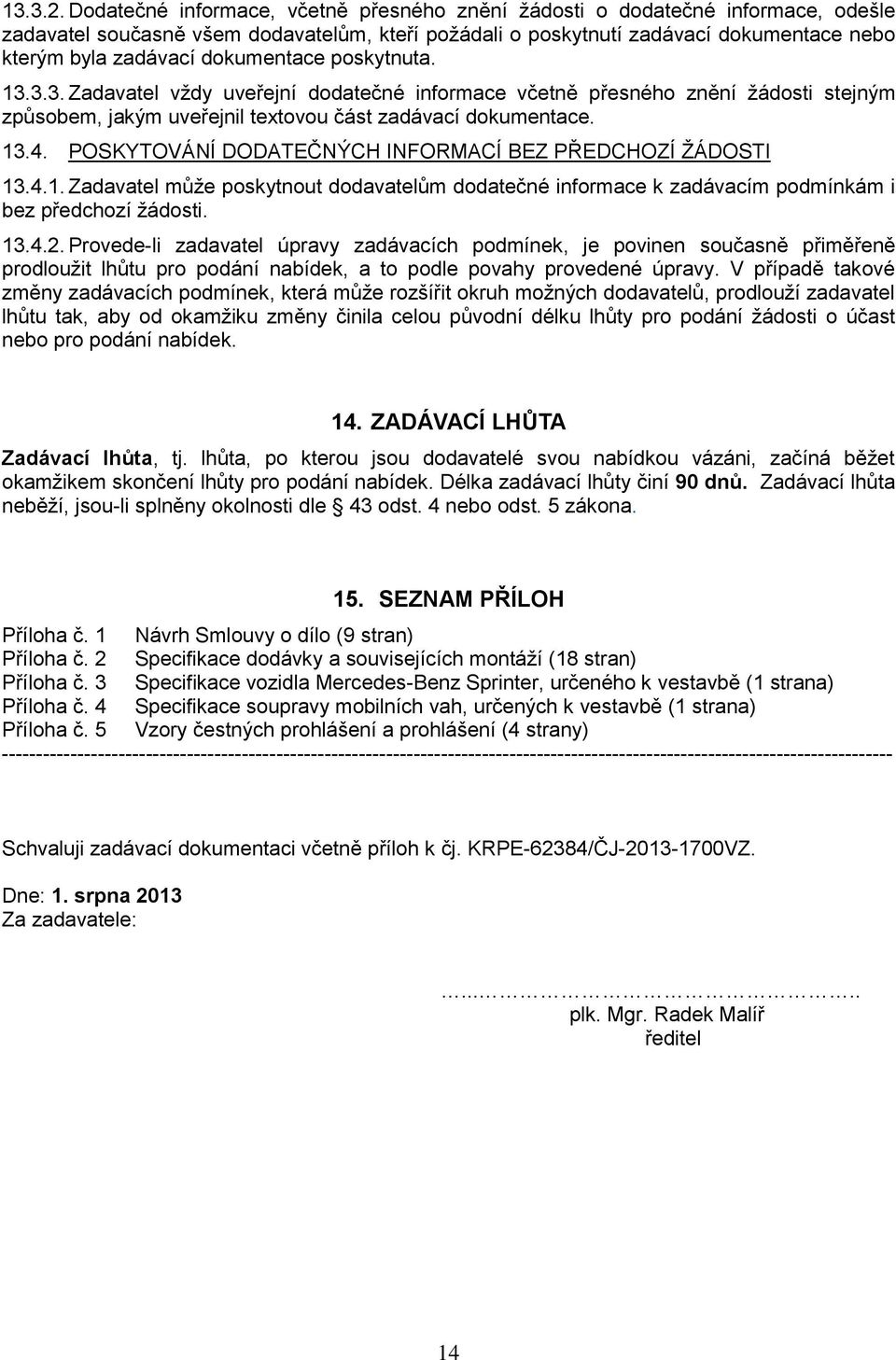 dokumentace poskytnuta. 13.3.3. Zadavatel vždy uveřejní dodatečné informace včetně přesného znění žádosti stejným způsobem, jakým uveřejnil textovou část zadávací dokumentace. 13.4.