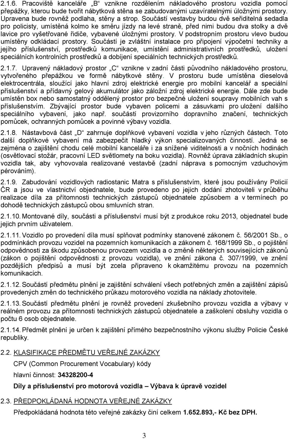 Součástí vestavby budou dvě seřiditelná sedadla pro policisty, umístěná kolmo ke směru jízdy na levé straně, před nimi budou dva stolky a dvě lavice pro vyšetřované řidiče, vybavené úložnými prostory.