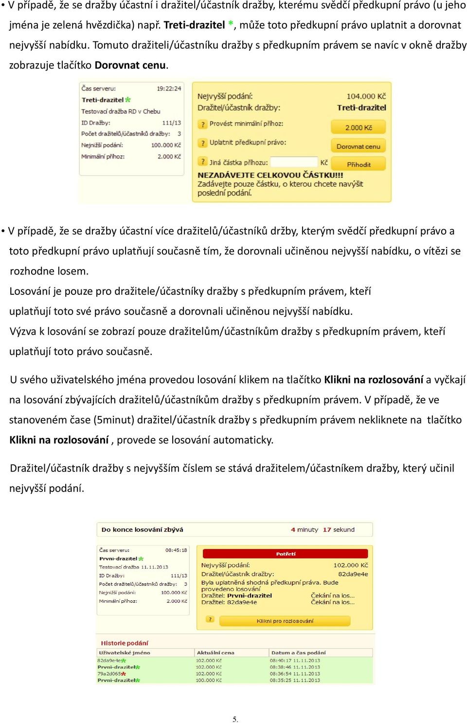 V případě, že se dražby účastní více dražitelů/účastníků držby, kterým svědčí předkupní právo a toto předkupní právo uplatňují současně tím, že dorovnali učiněnou nejvyšší nabídku, o vítězi se