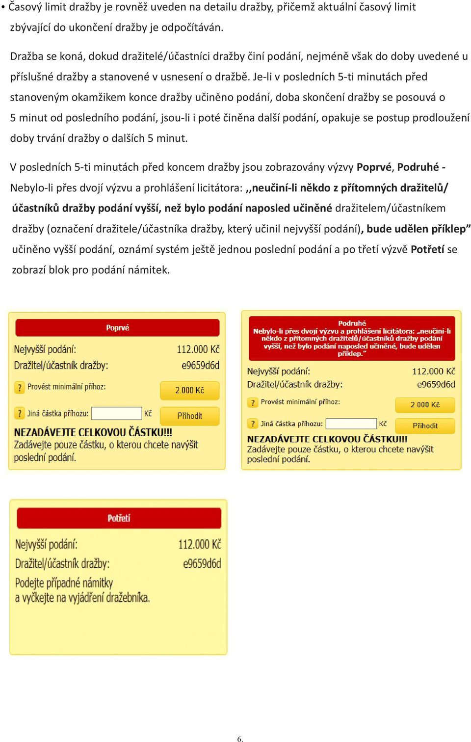 Je-li v posledních 5-ti minutách před stanoveným okamžikem konce dražby učiněno podání, doba skončení dražby se posouvá o 5 minut od posledního podání, jsou-li i poté činěna další podání, opakuje se