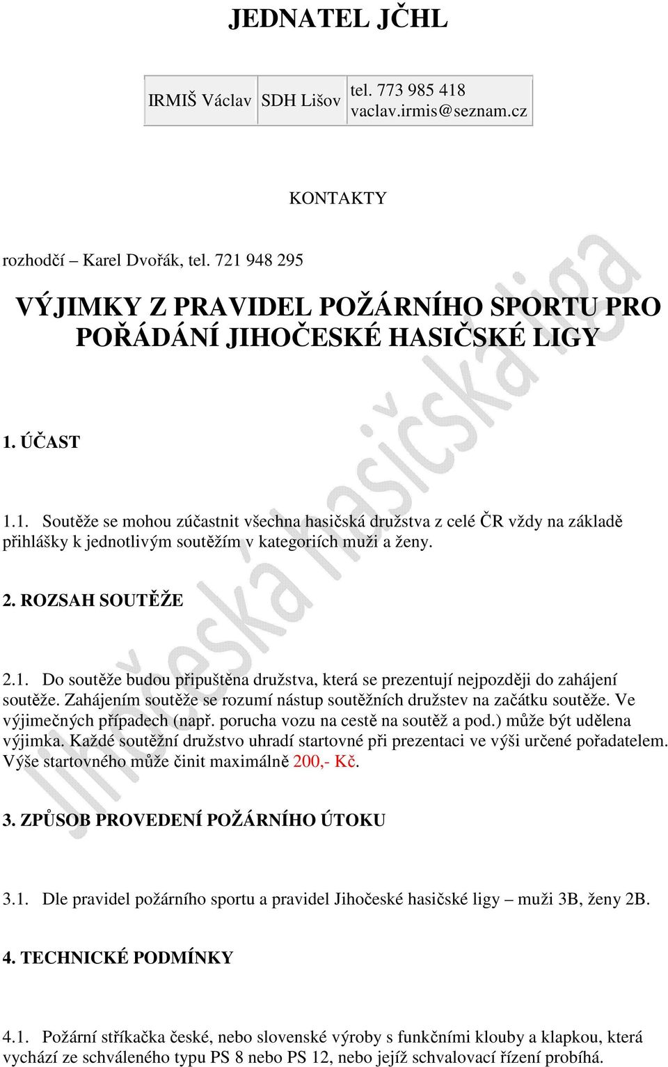 2. ROZSAH SOUTĚŽE 2.1. Do soutěže budou připuštěna družstva, která se prezentují nejpozději do zahájení soutěže. Zahájením soutěže se rozumí nástup soutěžních družstev na začátku soutěže.