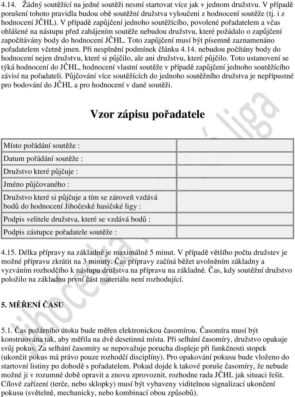 V případě zapůjčení jednoho soutěžícího, povolené pořadatelem a včas ohlášené na nástupu před zahájením soutěže nebudou družstvu, které požádalo o zapůjčení započítávány body do hodnocení JČHL.