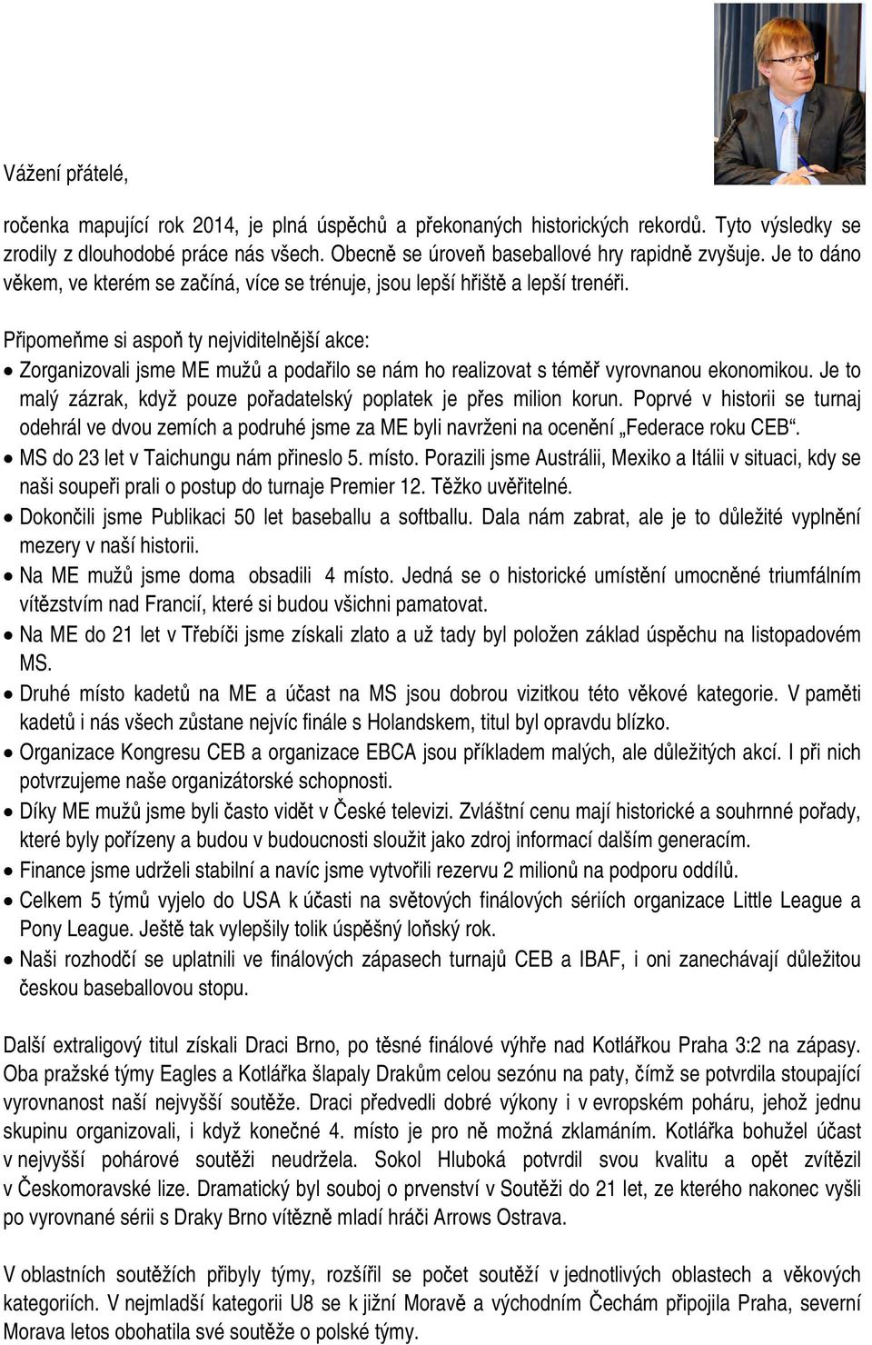 Připomeňme si aspoň ty nejviditelnější akce: Zorganizovali jsme ME mužů a podařilo se nám ho realizovat s téměř vyrovnanou ekonomikou.