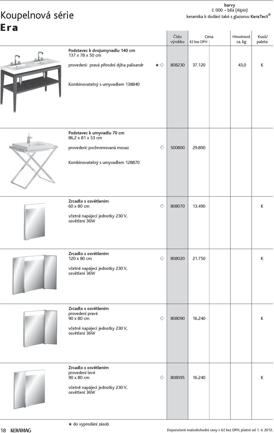 800 Kombinovatelný s umyvadlem 128870 Zrcadlo s osvětlením 60 x 80 cm 808070 13.490 K včetně napájecí jednotky 230 V, osvětlení 36W Zrcadlo s osvětlením 120 x 80 cm 808020 21.