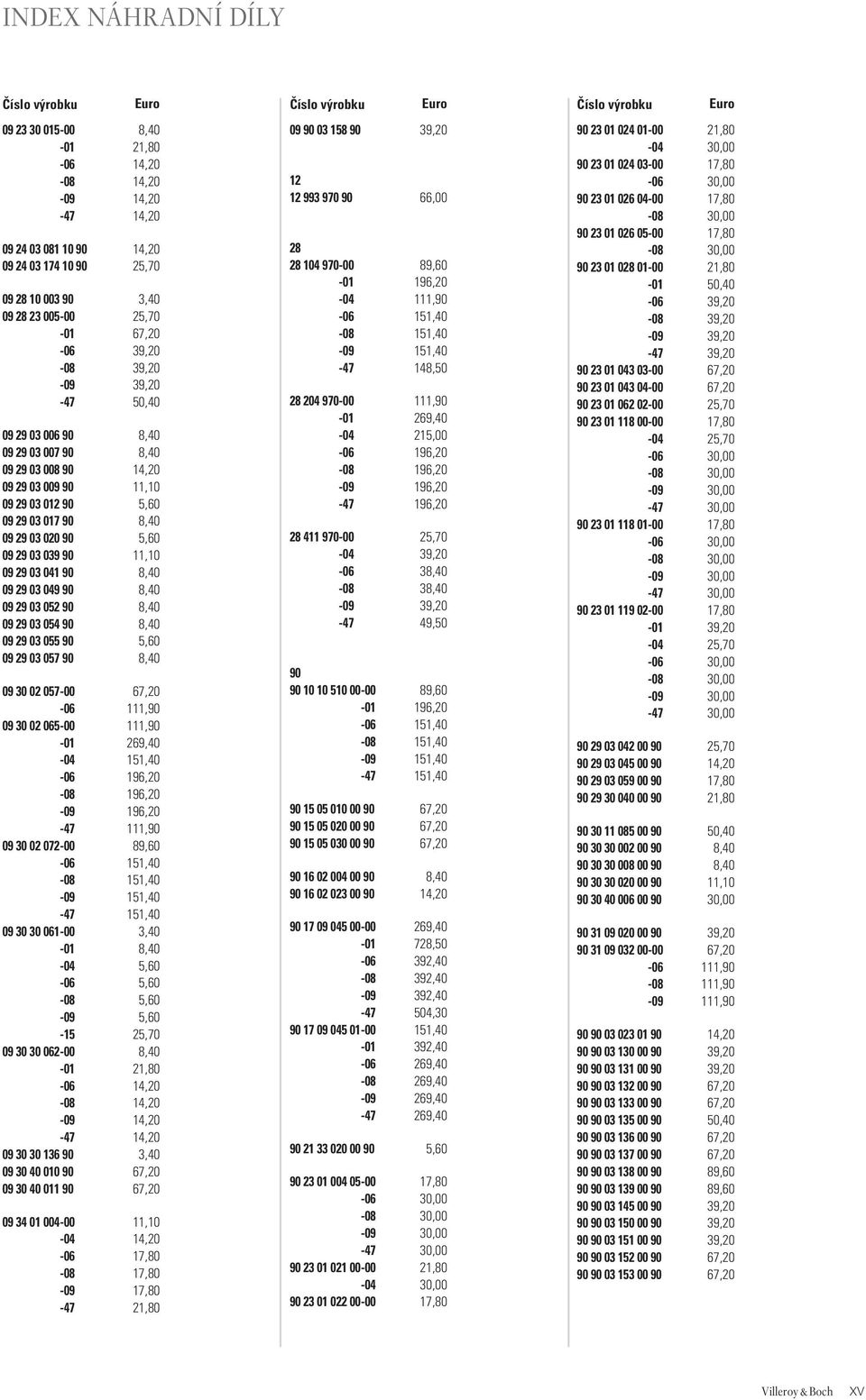 23 005-47 50,40 09 29 03 006 90 8,40 09 29 03 007 90 8,40 09 29 03 008 90 14,20 09 29 03 009 90 11,10 09 29 03 012 90 5,60 09 29 03 017 90 8,40 09 29 03 020 90 5,60 09 29 03 039 90 11,10 09 29 03 041