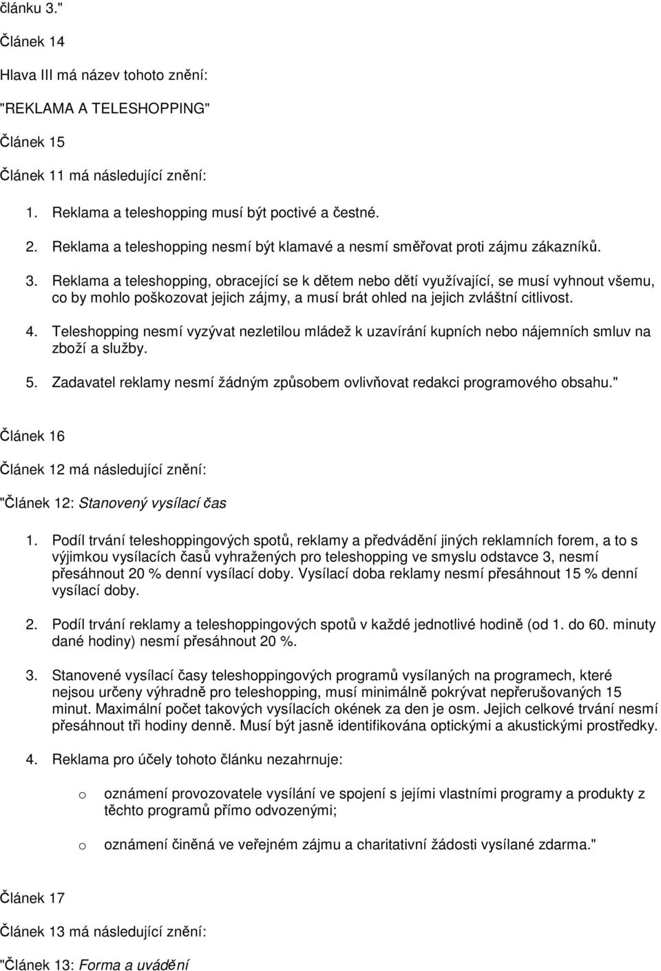 Reklama a teleshopping, obracející se k dětem nebo dětí využívající, se musí vyhnout všemu, co by mohlo poškozovat jejich zájmy, a musí brát ohled na jejich zvláštní citlivost. 4.