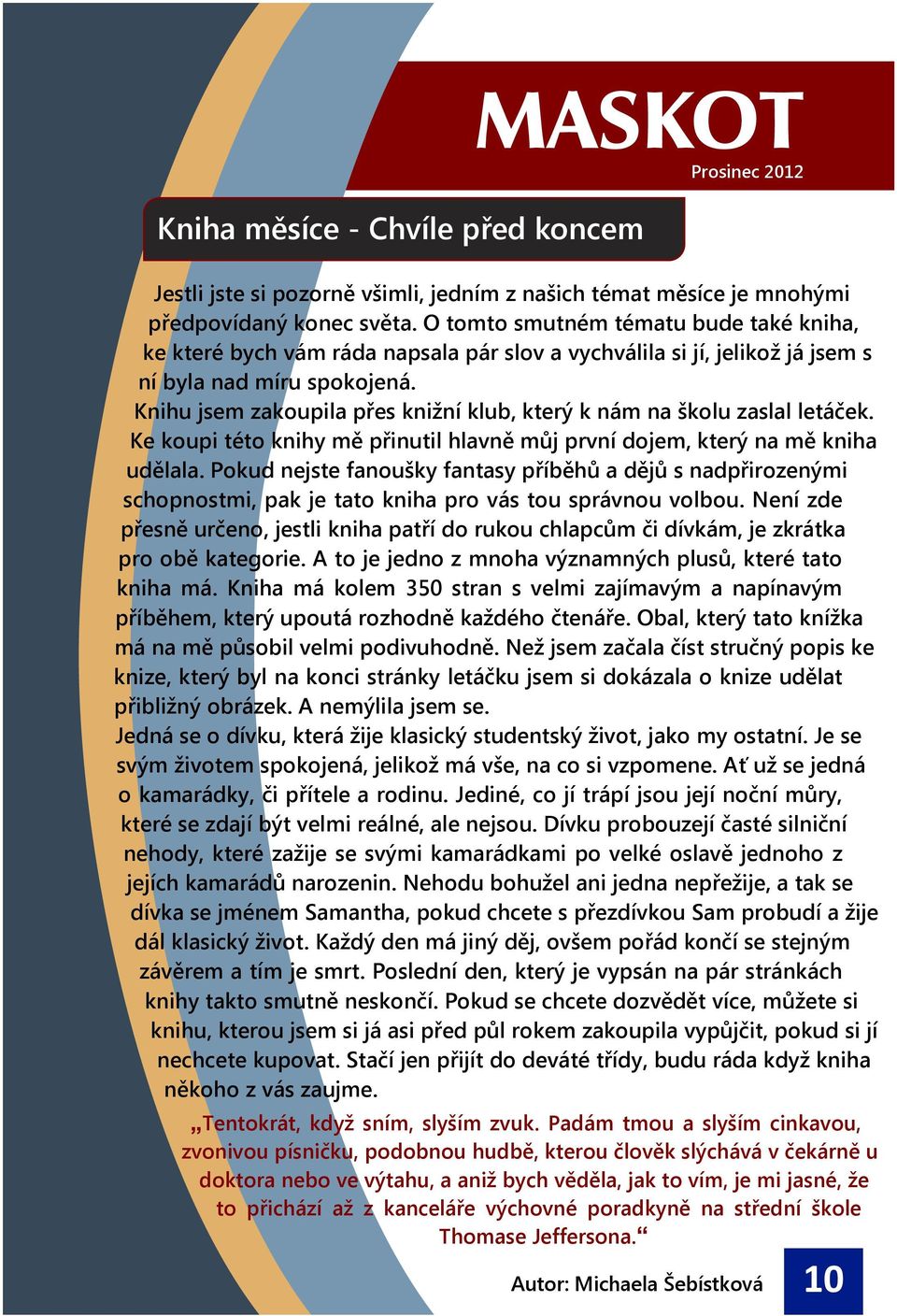 Knihu jsem zakoupila pøes kniní klub, který k nám na kolu zaslal letáèek. Ke koupi této knihy mì pøinutil hlavnì mùj první dojem, který na mì kniha udìlala.