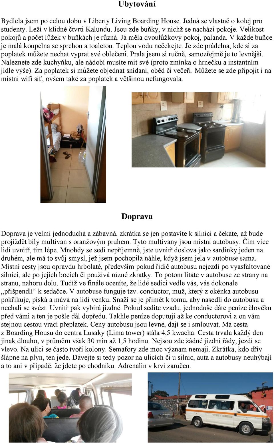 Je zde prádelna, kde si za poplatek můžete nechat vyprat své oblečení. Prala jsem si ručně, samozřejmě je to levnější.