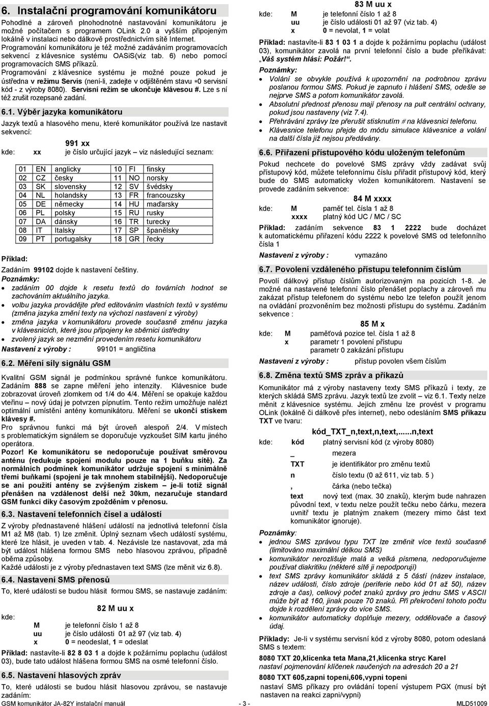 6) nebo pomocí programovacích SMS příkazů. Programování z klávesnice systému je možné pouze pokud je ústředna v režimu Servis (není-li, zadejte v odjištěném stavu 0 servisní kód - z výroby 8080).