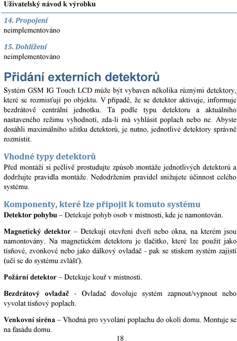 V případě, že se detektor aktivuje, informuje bezdrátově centrální jednotku. Ta podle typu detektoru a aktuálního nastaveného režimu vyhodnotí, zda-li má vyhlásit poplach nebo ne.