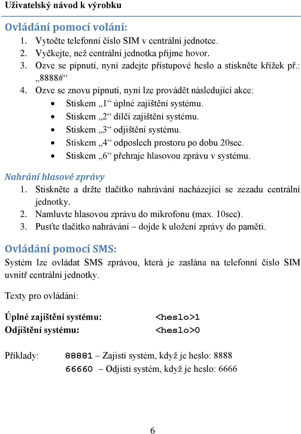 Stiskem 2 dílčí zajištění systému. Stiskem 3 odjištění systému. Stiskem 4 odposlech prostoru po dobu 20sec. Stiskem 6 přehraje hlasovou zprávu v systému. Nahrání hlasové zprávy 1.