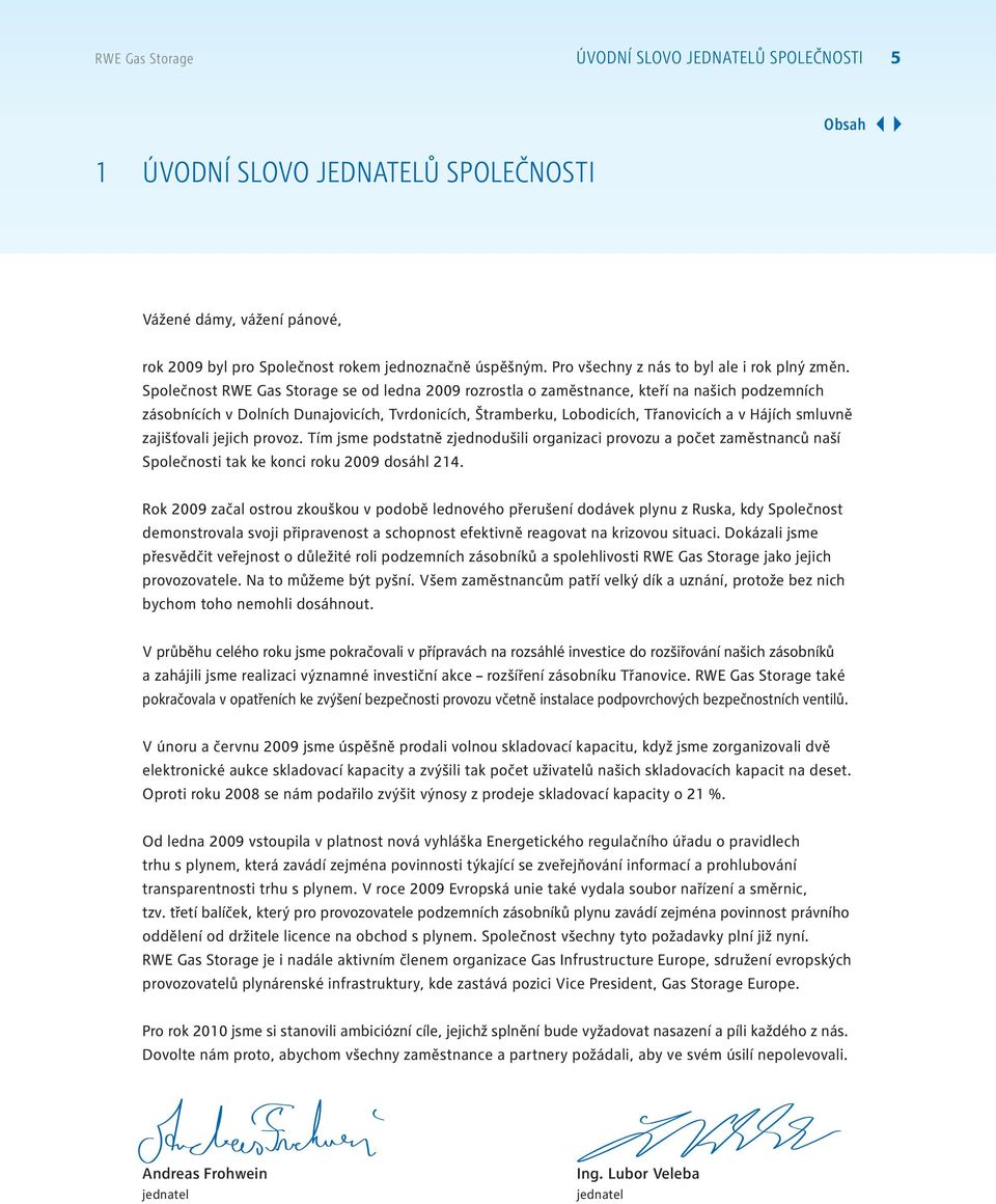 Společnost RWE Gas Storage se od ledna 2009 rozrostla o zaměstnance, kteří na našich podzemních zásobnících v Dolních Dunajovicích, Tvrdonicích, Štramberku, Lobodicích, Třanovicích a v Hájích smluvně