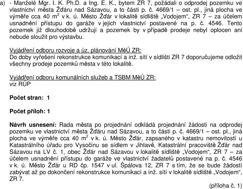 Tento pozemek již dlouhodobě udržují a pozemek by v případě prodeje nebyl oplocen ani nebude sloužit pro výstavbu. Vyjádření odboru rozvoje a úz.