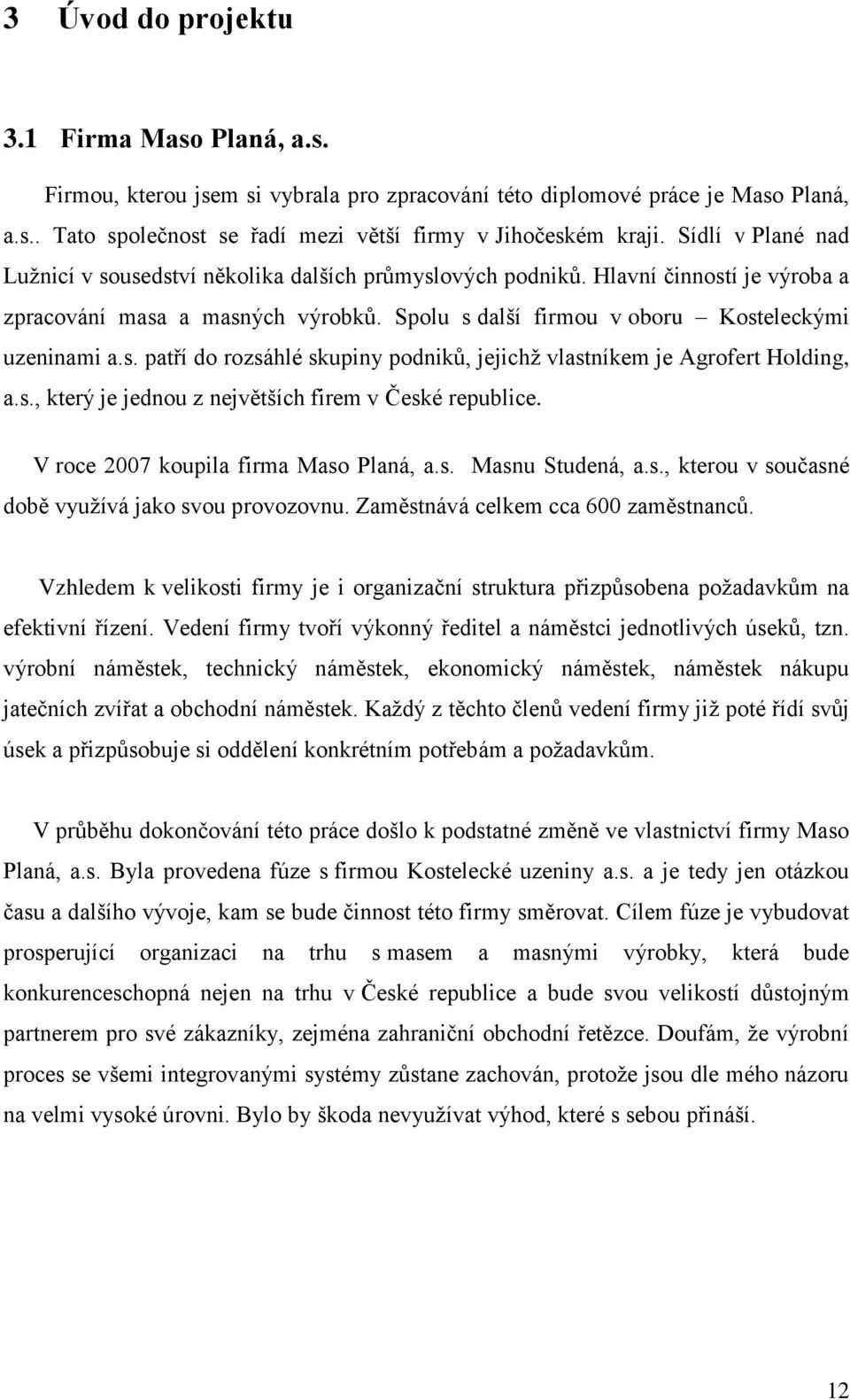 s., který je jednou z největších firem v České republice. V roce 2007 koupila firma Maso Planá, a.s. Masnu Studená, a.s., kterou v současné době vyuţívá jako svou provozovnu.