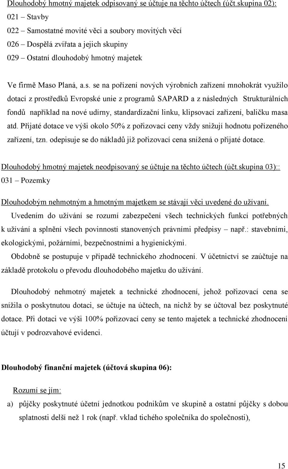 výrobních zařízení mnohokrát vyuţilo dotací z prostředků Evropské unie z programů SAPARD a z následných Strukturálních fondů například na nové udírny, standardizační linku, klipsovací zařízení,