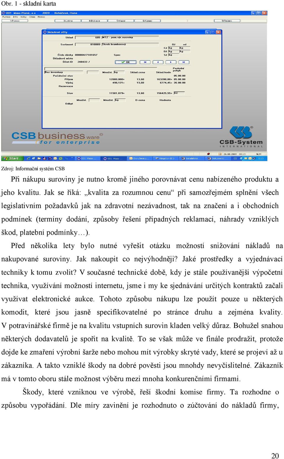 případných reklamací, náhrady vzniklých škod, platební podmínky ). Před několika lety bylo nutné vyřešit otázku moţností sniţování nákladů na nakupované suroviny. Jak nakoupit co nejvýhodněji?