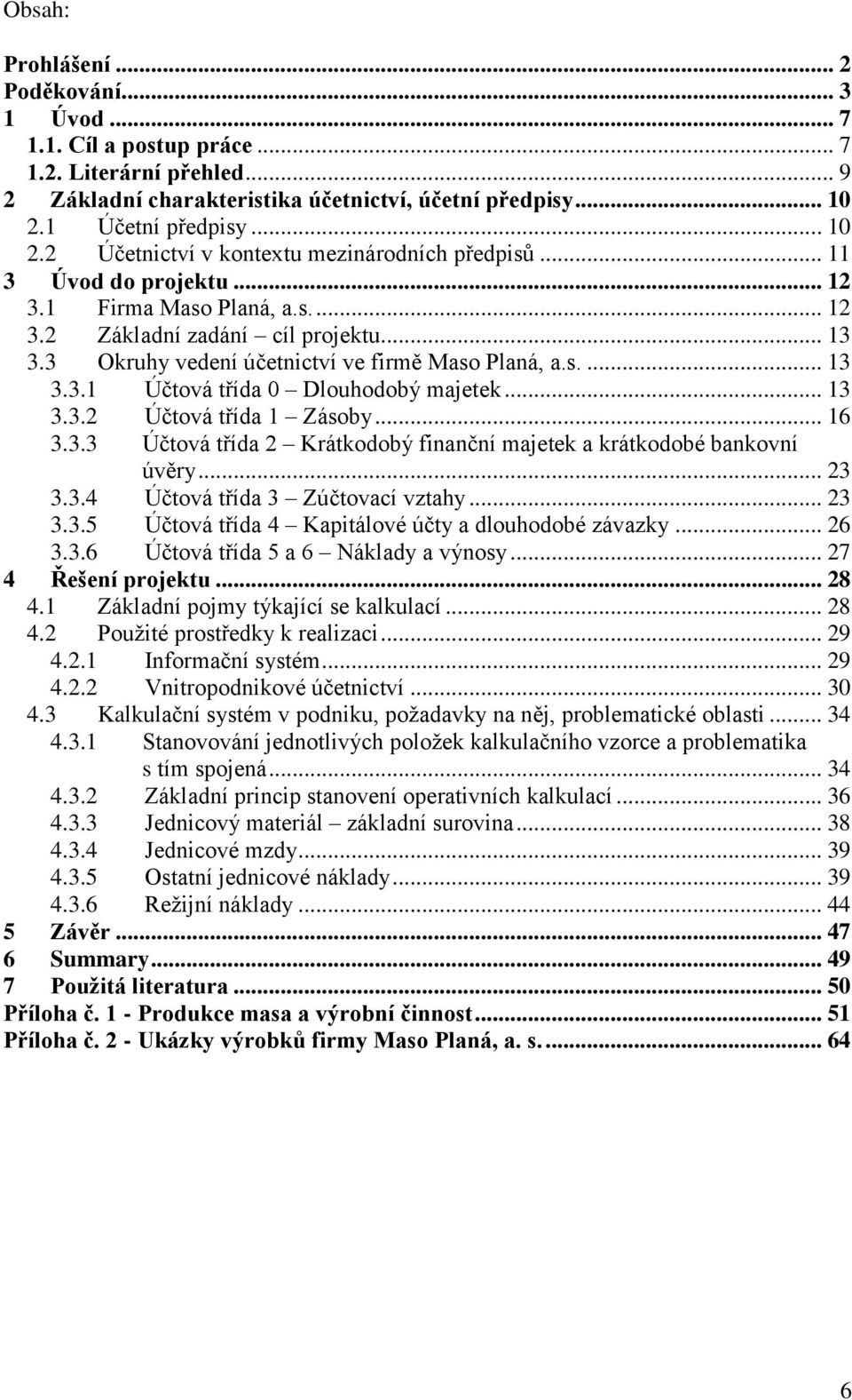 3 Okruhy vedení účetnictví ve firmě Maso Planá, a.s.... 13 3.3.1 Účtová třída 0 Dlouhodobý majetek... 13 3.3.2 Účtová třída 1 Zásoby... 16 3.3.3 Účtová třída 2 Krátkodobý finanční majetek a krátkodobé bankovní úvěry.
