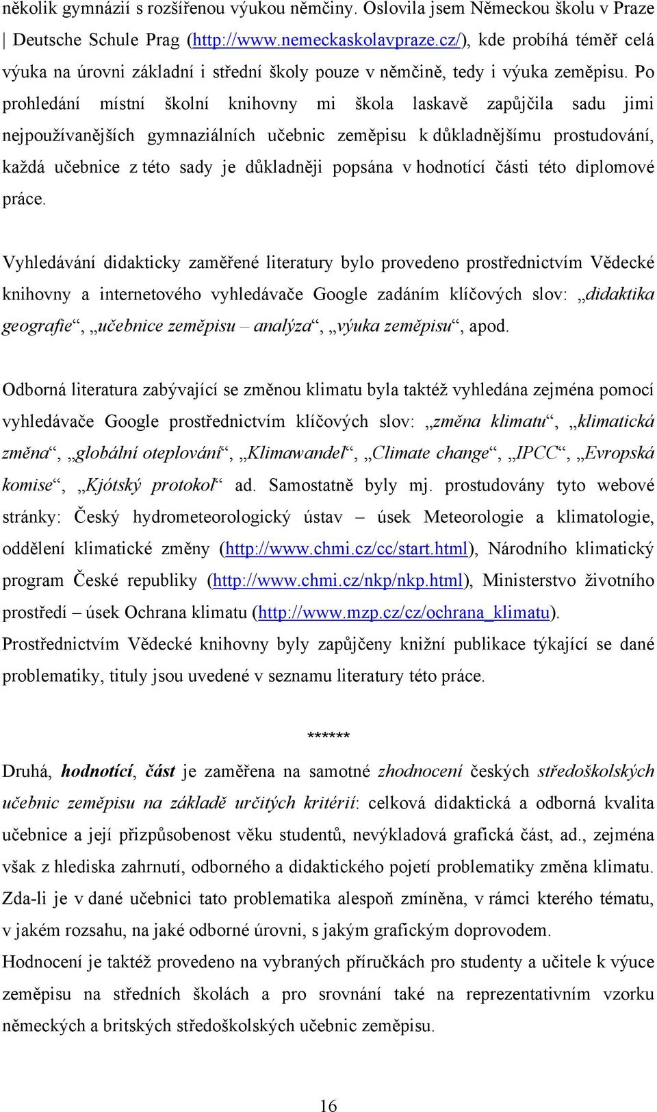 Po prohledání místní školní knihovny mi škola laskavě zapůjčila sadu jimi nejpoužívanějších gymnaziálních učebnic zeměpisu k důkladnějšímu prostudování, každá učebnice z této sady je důkladněji