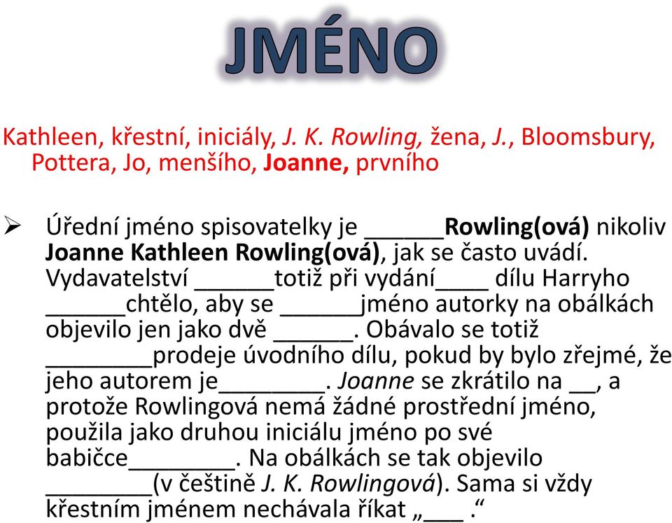 Vydavatelství totiž při vydání dílu Harryho chtělo, aby se jméno autorky na obálkách objevilo jen jako dvě.