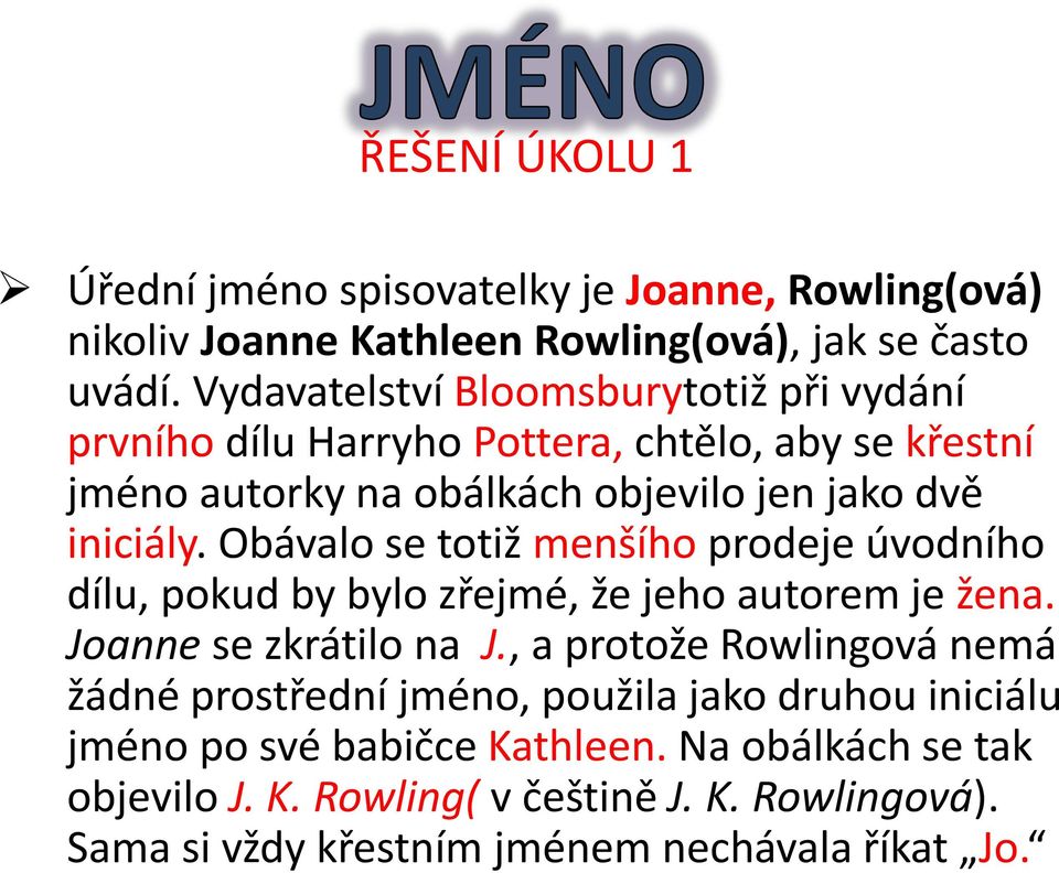 Obávalo se totiž menšího prodeje úvodního dílu, pokud by bylo zřejmé, že jeho autorem je žena. Joanne se zkrátilo na J.