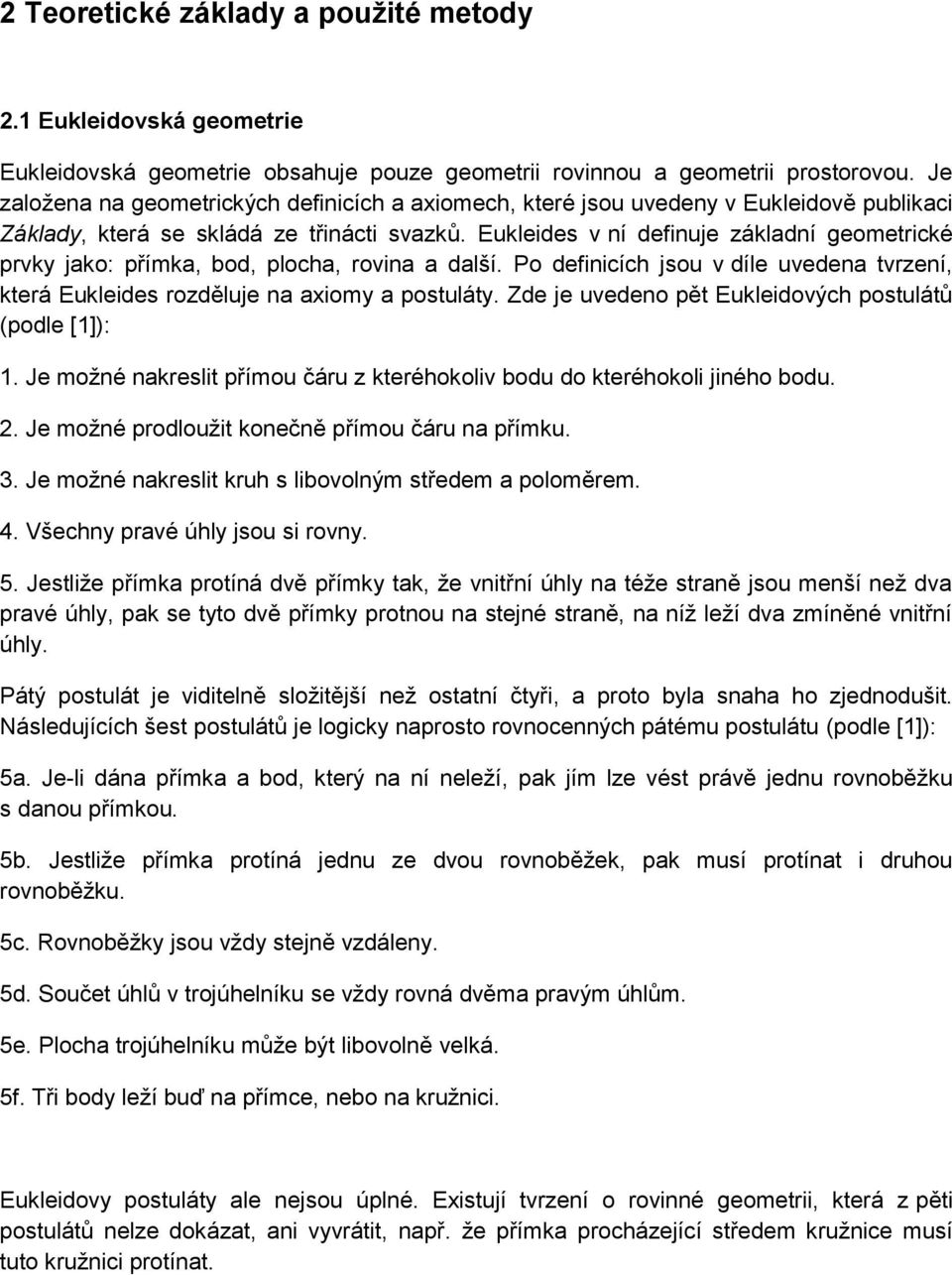 díle uvedena tvrzení, která Eukleides rozděluje na axiomy a postuláty Zde je uvedeno pět Eukleidových postulátů (podle [1]): 1 Je možné nakreslit přímou čáru z kteréhokoliv bodu do kteréhokoli jiného