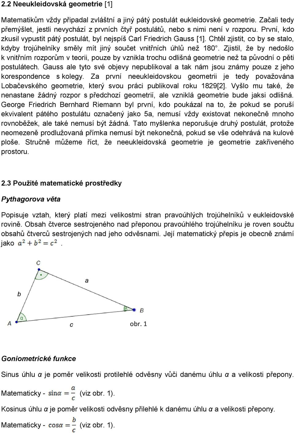 nedošlo k vnitřním rozporům v teorii, pouze by vznikla trochu odlišná geometrie než ta původní o pěti postulátech Gauss ale tyto své objevy nepublikoval a tak nám jsou známy pouze z jeho