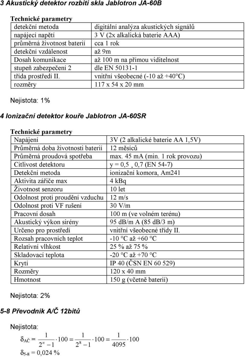 vnitřní všeobecné (-10 až +40 C) rozměry 117 x 54 x 0 mm Nejistota: 1% 4 Ionizační detektor kouře Jablotron JA-60SR Napájení 3V ( alkalické baterie AA 1,5V) Průměrná doba životnosti baterií 1 měsíců