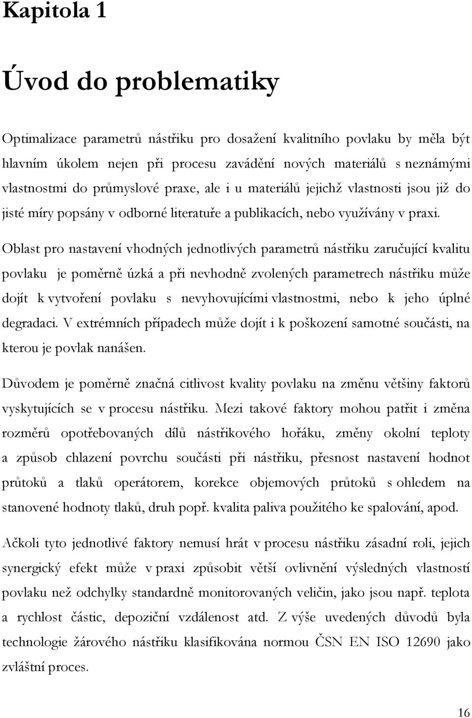 Oblast pro nastavení vhodných jednotlivých parametrů nástřiku zaručující kvalitu povlaku je poměrně úzká a při nevhodně zvolených parametrech nástřiku může dojít k vytvoření povlaku s nevyhovujícími