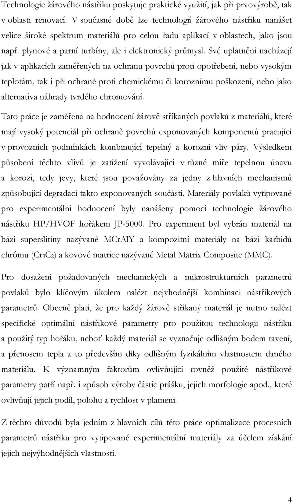 Své uplatnění nacházejí jak v aplikacích zaměřených na ochranu povrchů proti opotřebení, nebo vysokým teplotám, tak i při ochraně proti chemickému či koroznímu poškození, nebo jako alternativa