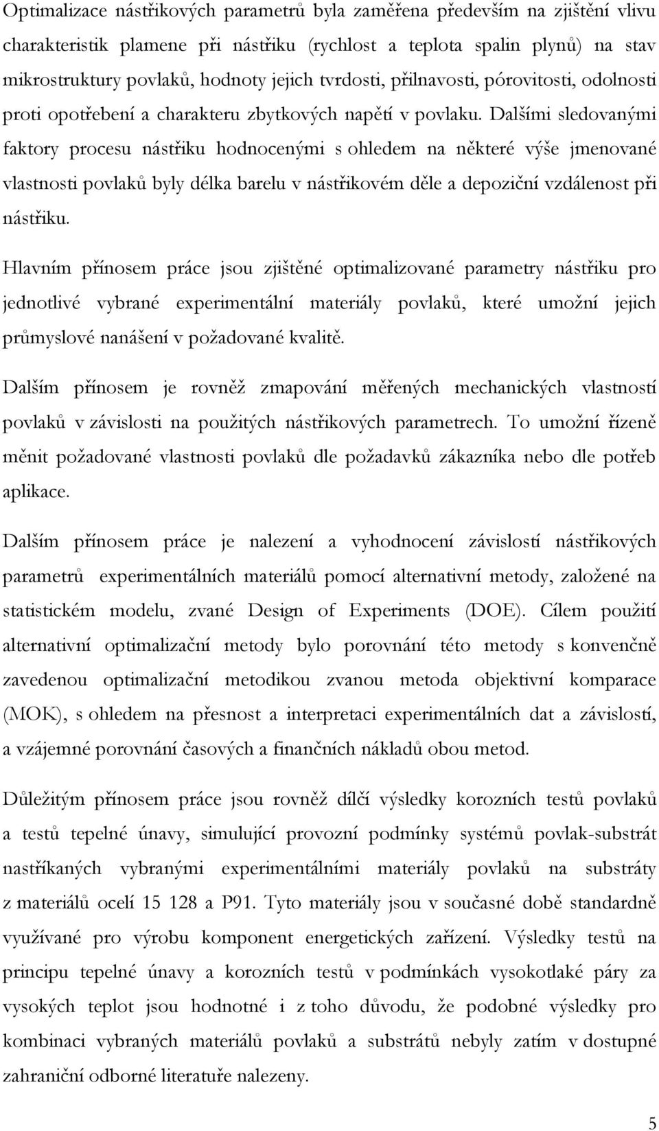 Dalšími sledovanými faktory procesu nástřiku hodnocenými s ohledem na některé výše jmenované vlastnosti povlaků byly délka barelu v nástřikovém děle a depoziční vzdálenost při nástřiku.