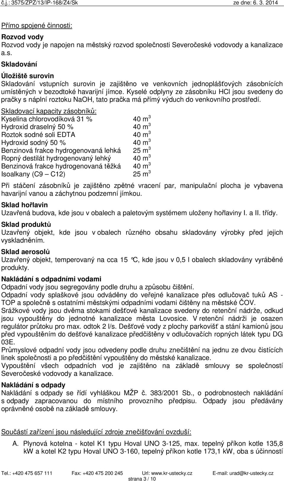 Skladovací kapacity zásobníků: Kyselina chlorovodíková 31 % 40 m 3 Hydroxid draselný 50 % 40 m 3 Roztok sodné soli EDTA 40 m 3 Hydroxid sodný 50 % 40 m 3 Benzinová frakce hydrogenovaná lehká 25 m 3