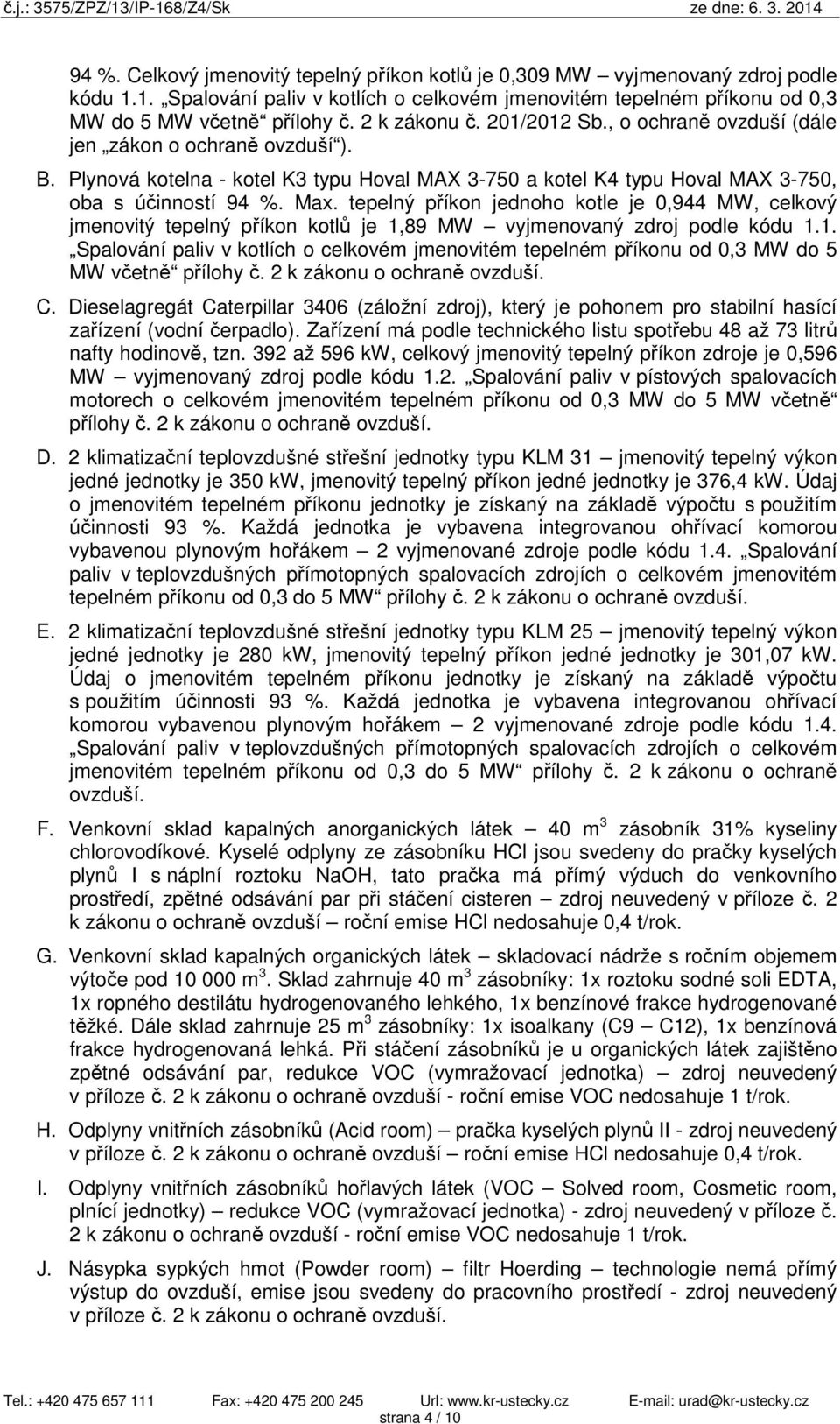 tepelný příkon jednoho kotle je 0,944 MW, celkový jmenovitý tepelný příkon kotlů je 1,89 MW vyjmenovaný zdroj podle kódu 1.1. Spalování paliv v kotlích o celkovém jmenovitém tepelném příkonu od 0,3 MW do 5 MW včetně přílohy č.