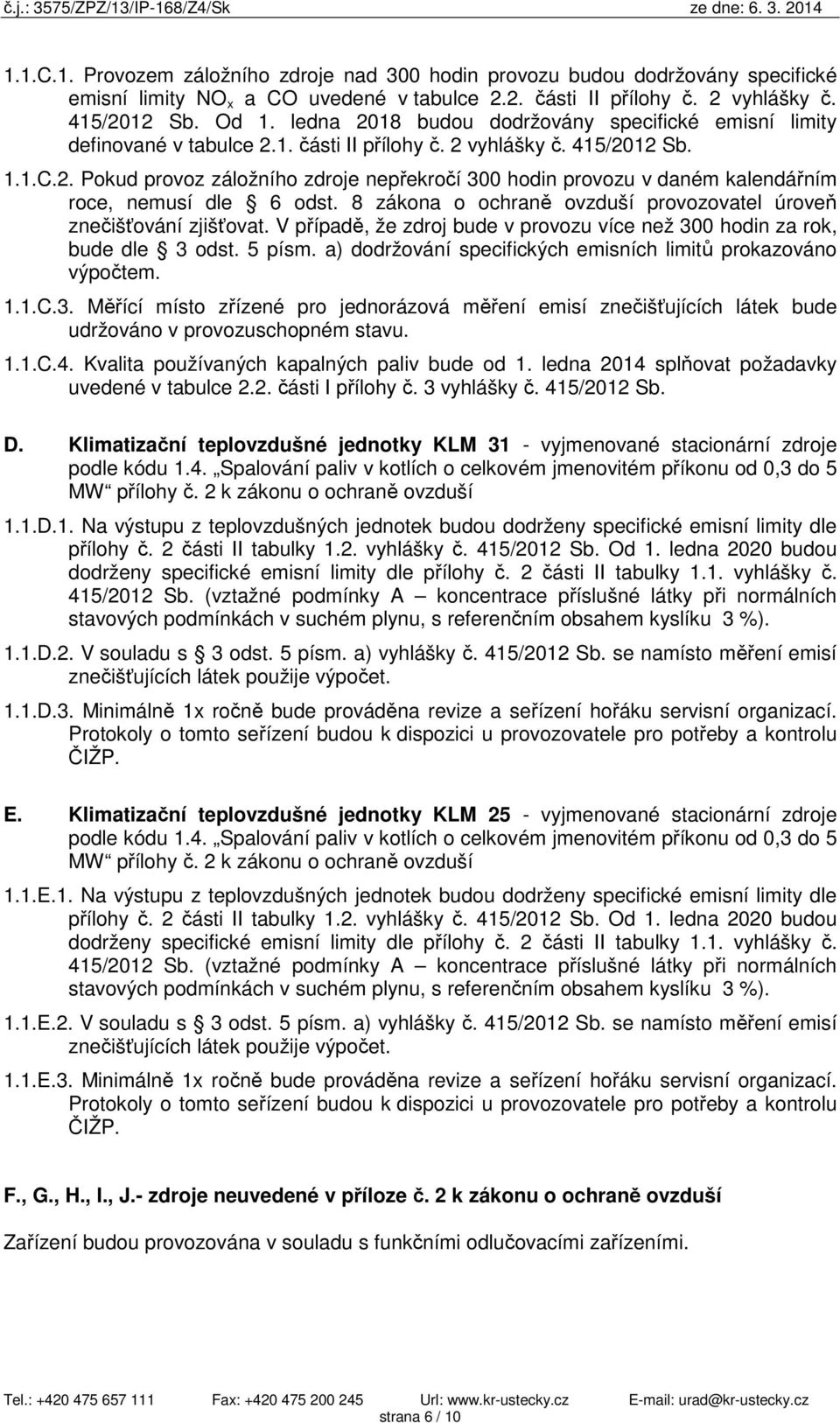 8 zákona o ochraně ovzduší provozovatel úroveň znečišťování zjišťovat. V případě, že zdroj bude v provozu více než 300 hodin za rok, bude dle 3 odst. 5 písm.