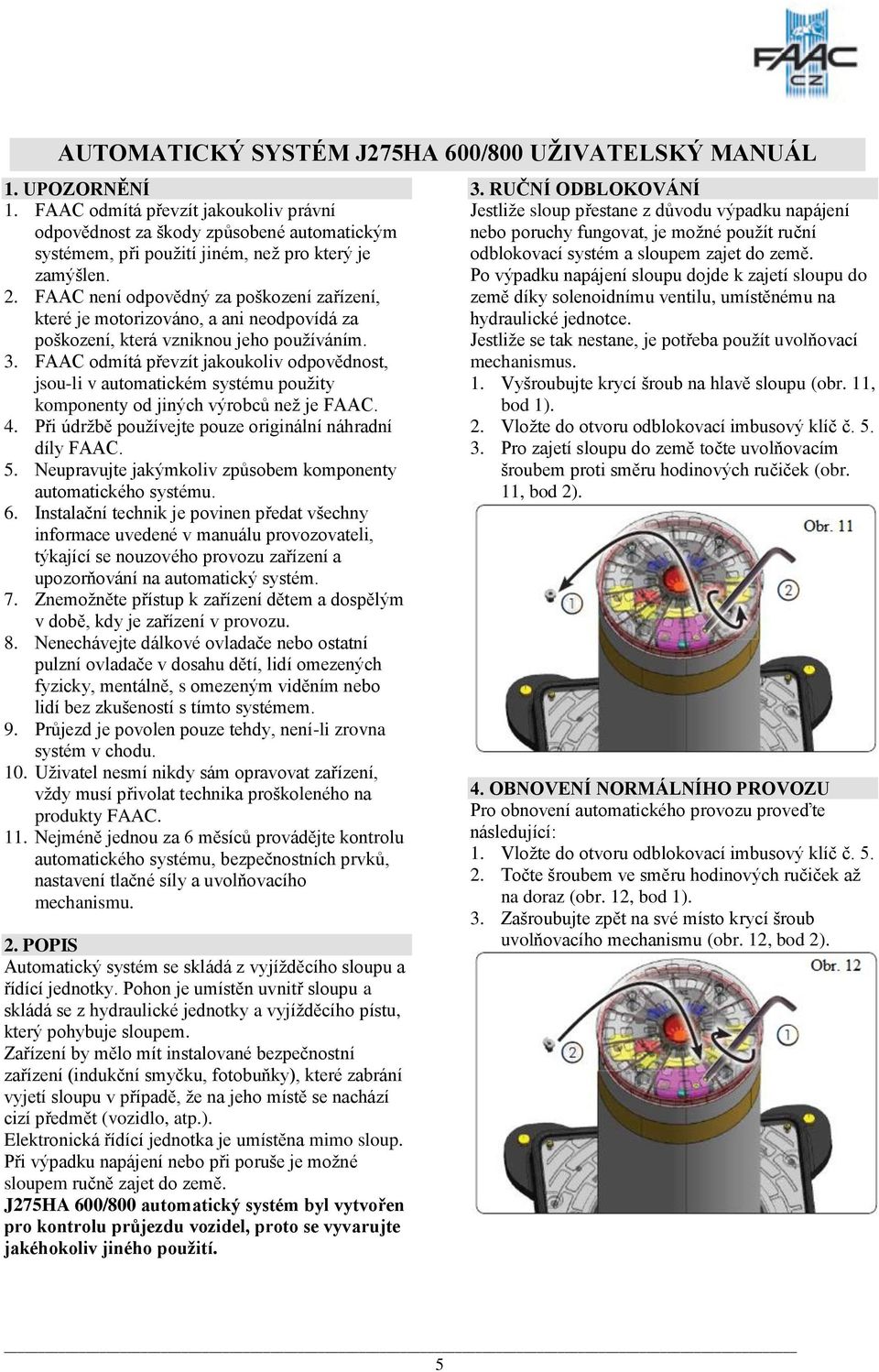 FAAC není odpovědný za poškození zařízení, které je motorizováno, a ani neodpovídá za poškození, která vzniknou jeho používáním. 3.