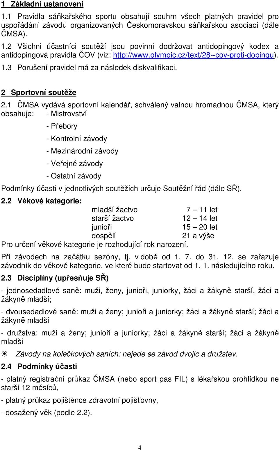 1 ČMSA vydává sportovní kalendář, schválený valnou hromadnou ČMSA, který obsahuje: - Mistrovství - Přebory - Kontrolní závody - Mezinárodní závody - Veřejné závody - Ostatní závody Podmínky účasti v