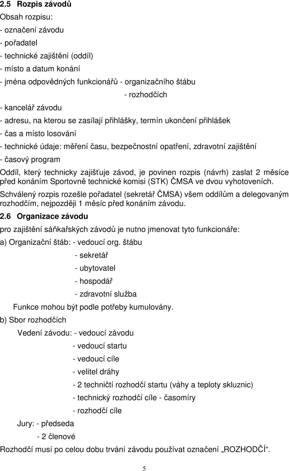 Oddíl, který technicky zajišťuje závod, je povinen rozpis (návrh) zaslat 2 měsíce před konáním Sportovně technické komisi (STK) ČMSA ve dvou vyhotoveních.