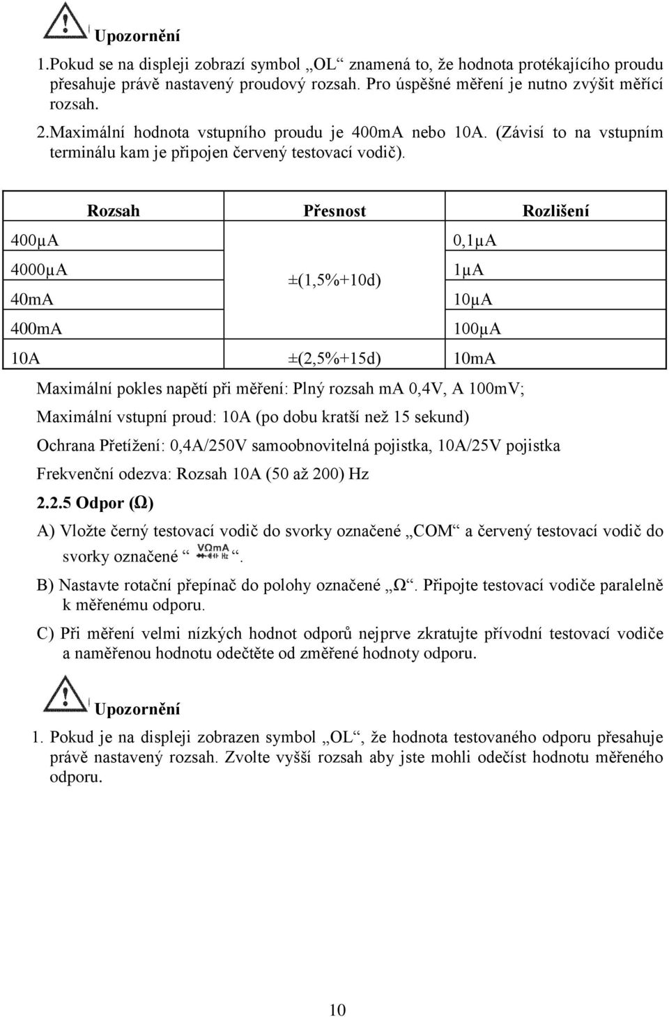 400µA Rozsah Přesnost Rozlišení 0,1µA 4000µA ±(1,5%+10d) 1µA 40mA 10µA 400mA 100µA 10A ±(2,5%+15d) 10mA Maximální pokles napětí při měření: Plný rozsah ma 0,4V, A 100mV; Maximální vstupní proud: 10A