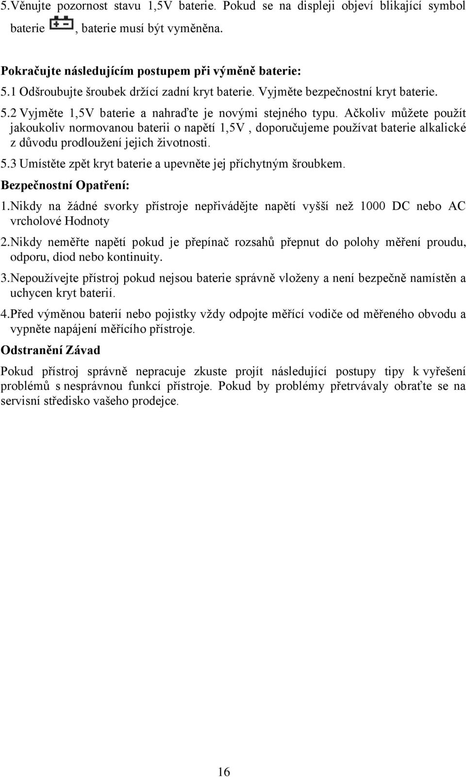 Ačkoliv můžete použít jakoukoliv normovanou baterii o napětí 1,5V, doporučujeme používat baterie alkalické z důvodu prodloužení jejich životnosti. 5.