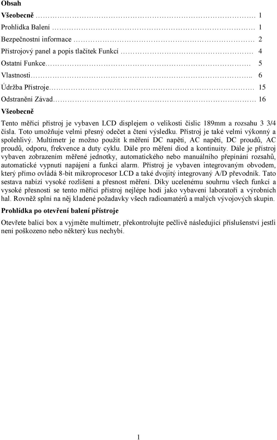 Přístroj je také velmi výkonný a spolehlivý. Multimetr je možno použít k měření DC napětí, AC napětí, DC proudů, AC proudů, odporu, frekvence a duty cyklu. Dále pro měření diod a kontinuity.