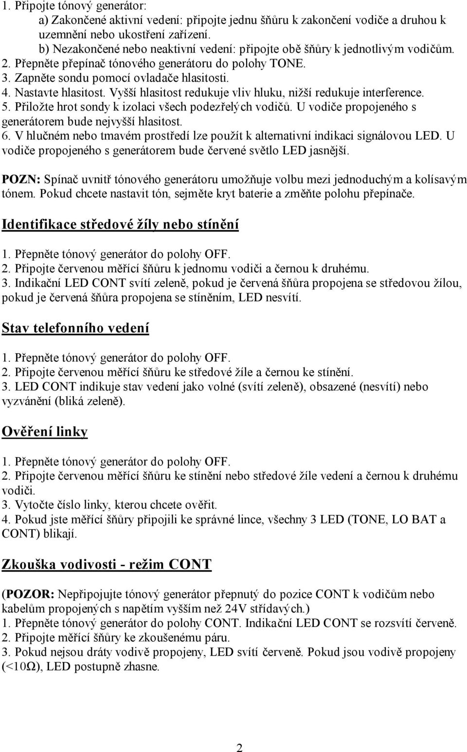 Nastavte hlasitost. Vyšší hlasitost redukuje vliv hluku, nižší redukuje interference. 5. Přiložte hrot sondy k izolaci všech podezřelých vodičů.