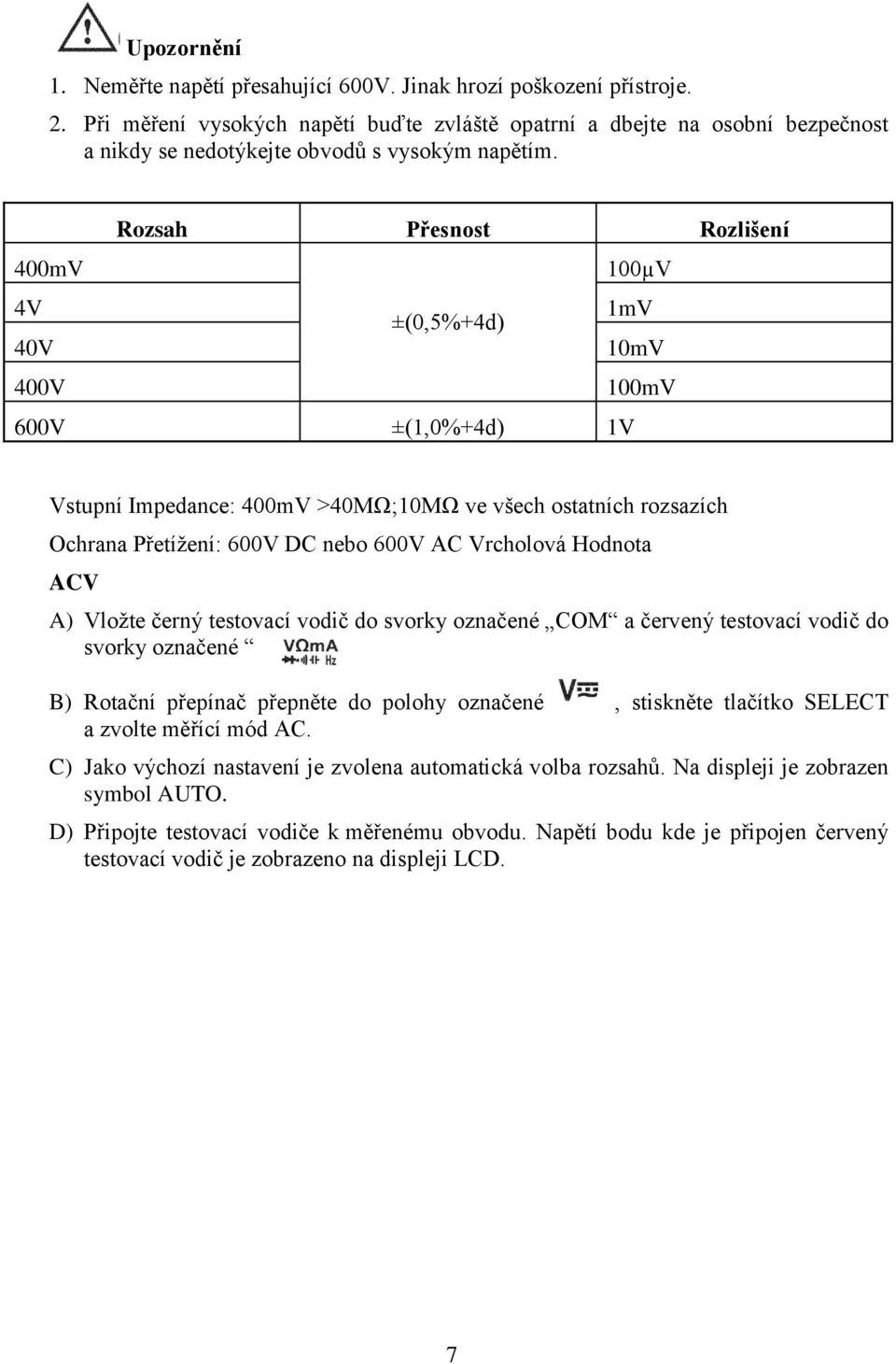 Rozsah Přesnost Rozlišení 400mV 100µV 4V ±(0,5%+4d) 1mV 40V 10mV 400V 100mV 600V ±(1,0%+4d) 1V Vstupní Impedance: 400mV >40MΩ;10MΩ ve všech ostatních rozsazích Ochrana Přetížení: 600V DC nebo 600V AC