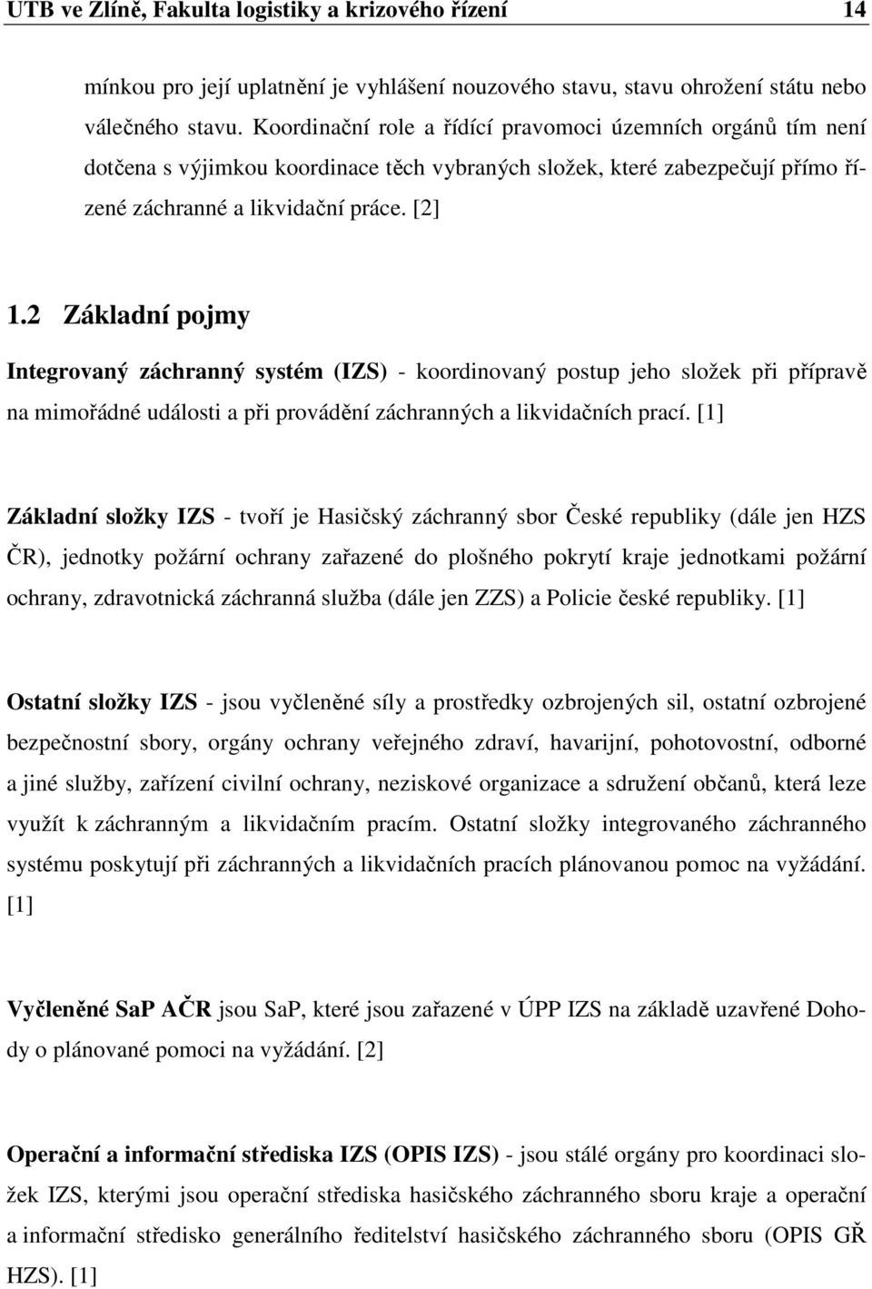 2 Základní pojmy Integrovaný záchranný systém (IZS) - koordinovaný postup jeho složek při přípravě na mimořádné události a při provádění záchranných a likvidačních prací.