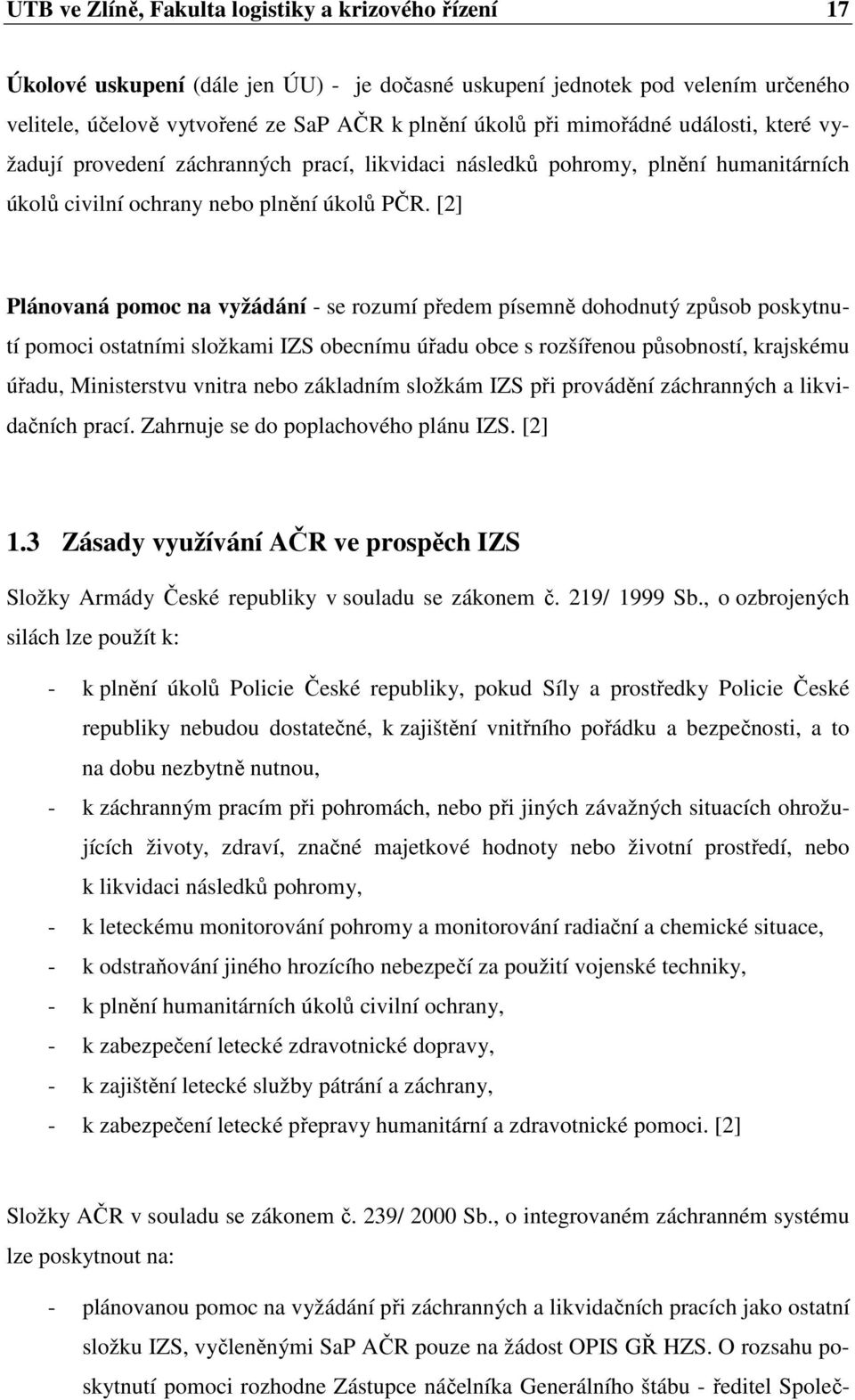 [2] Plánovaná pomoc na vyžádání - se rozumí předem písemně dohodnutý způsob poskytnutí pomoci ostatními složkami IZS obecnímu úřadu obce s rozšířenou působností, krajskému úřadu, Ministerstvu vnitra