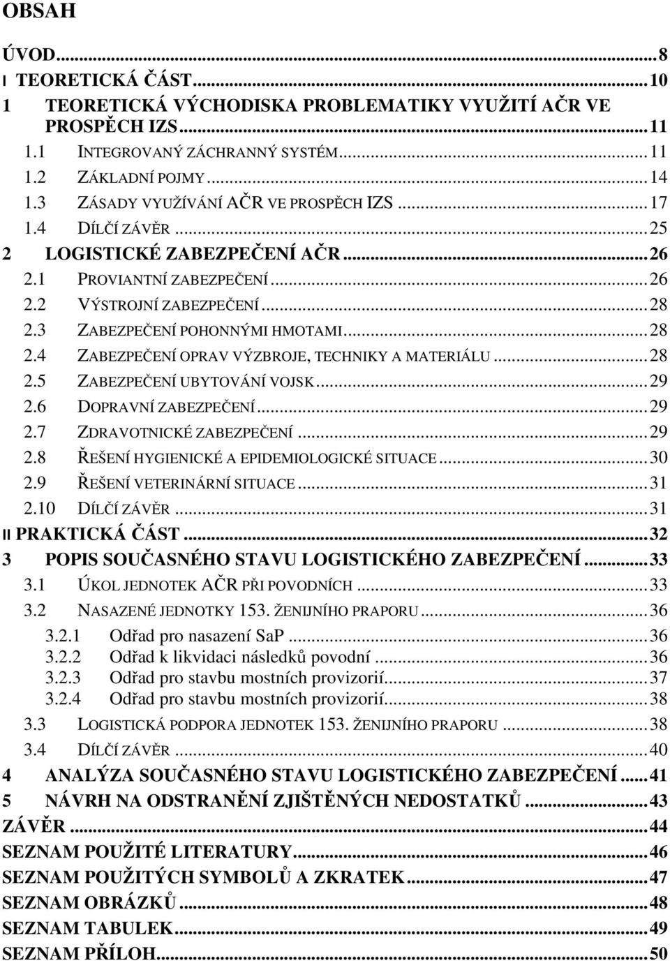 3 ZABEZPEČENÍ POHONNÝMI HMOTAMI... 28 2.4 ZABEZPEČENÍ OPRAV VÝZBROJE, TECHNIKY A MATERIÁLU... 28 2.5 ZABEZPEČENÍ UBYTOVÁNÍ VOJSK... 29 2.6 DOPRAVNÍ ZABEZPEČENÍ... 29 2.7 ZDRAVOTNICKÉ ZABEZPEČENÍ.