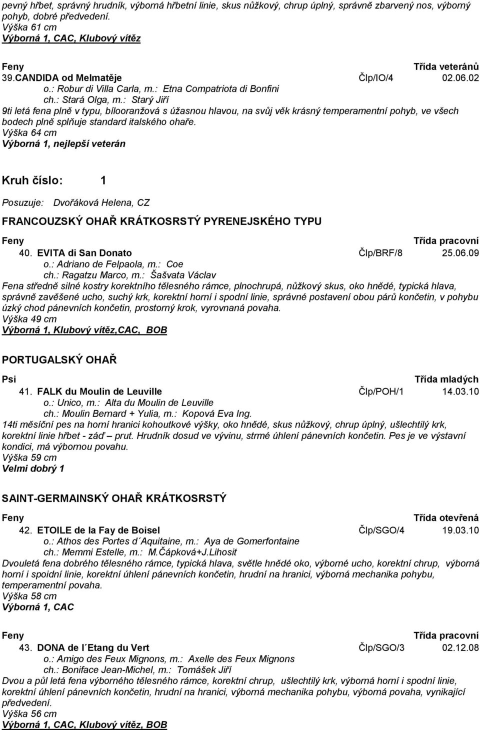 : Starý Jiří 9ti letá fena plně v typu, bílooranžová s úžasnou hlavou, na svůj věk krásný temperamentní pohyb, ve všech bodech plně splňuje standard italského ohaře.