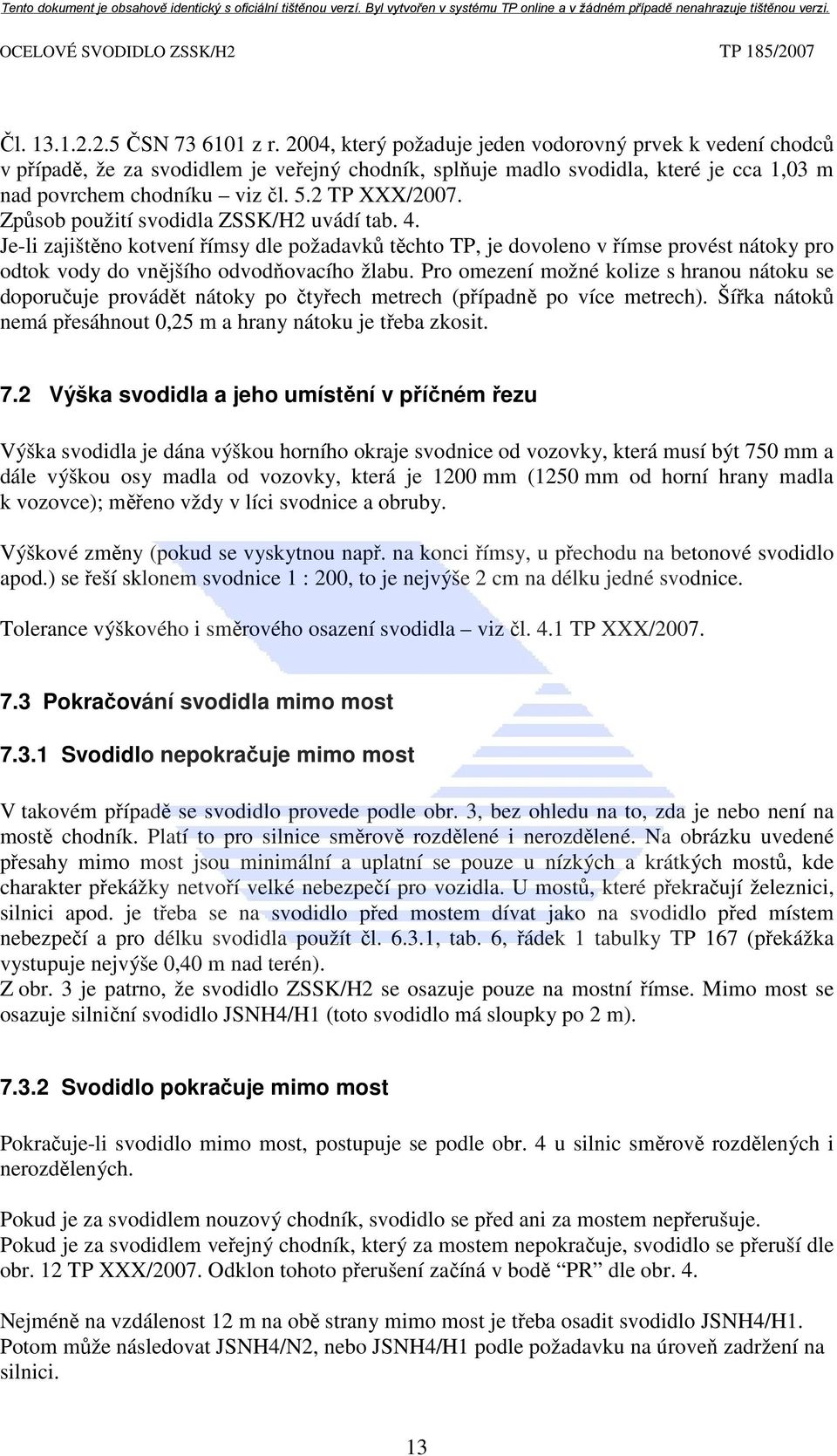 Způsob použití svodidla ZSSK/H2 uvádí tab. 4. Je-li zajištěno kotvení římsy dle požadavků těchto TP, je dovoleno v římse provést nátoky pro odtok vody do vnějšího odvodňovacího žlabu.