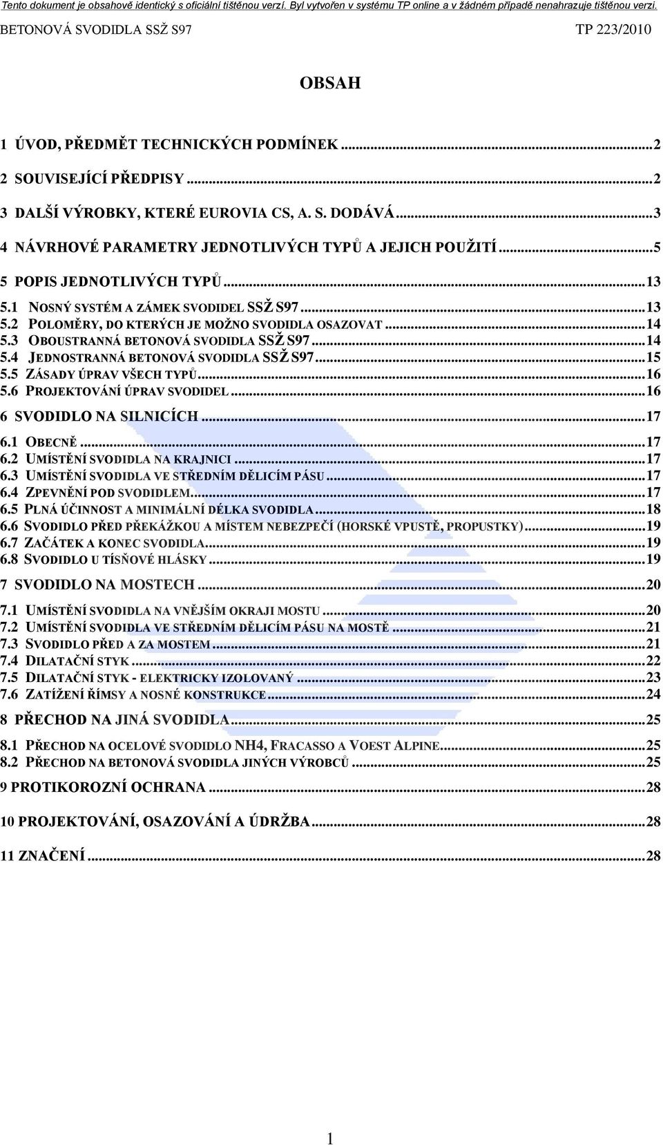 .. 15 5.5 ZÁSADY ÚPRAV VŠECH TYPŮ... 16 5.6 PROJEKTOVÁNÍ ÚPRAV SVODIDEL... 16 6 SVODIDLO NA SILNICÍCH... 17 6.1 OBECNĚ... 17 6.2 UMÍSTĚNÍ SVODIDLA NA KRAJNICI... 17 6.3 UMÍSTĚNÍ SVODIDLA VE STŘEDNÍM DĚLICÍM PÁSU.