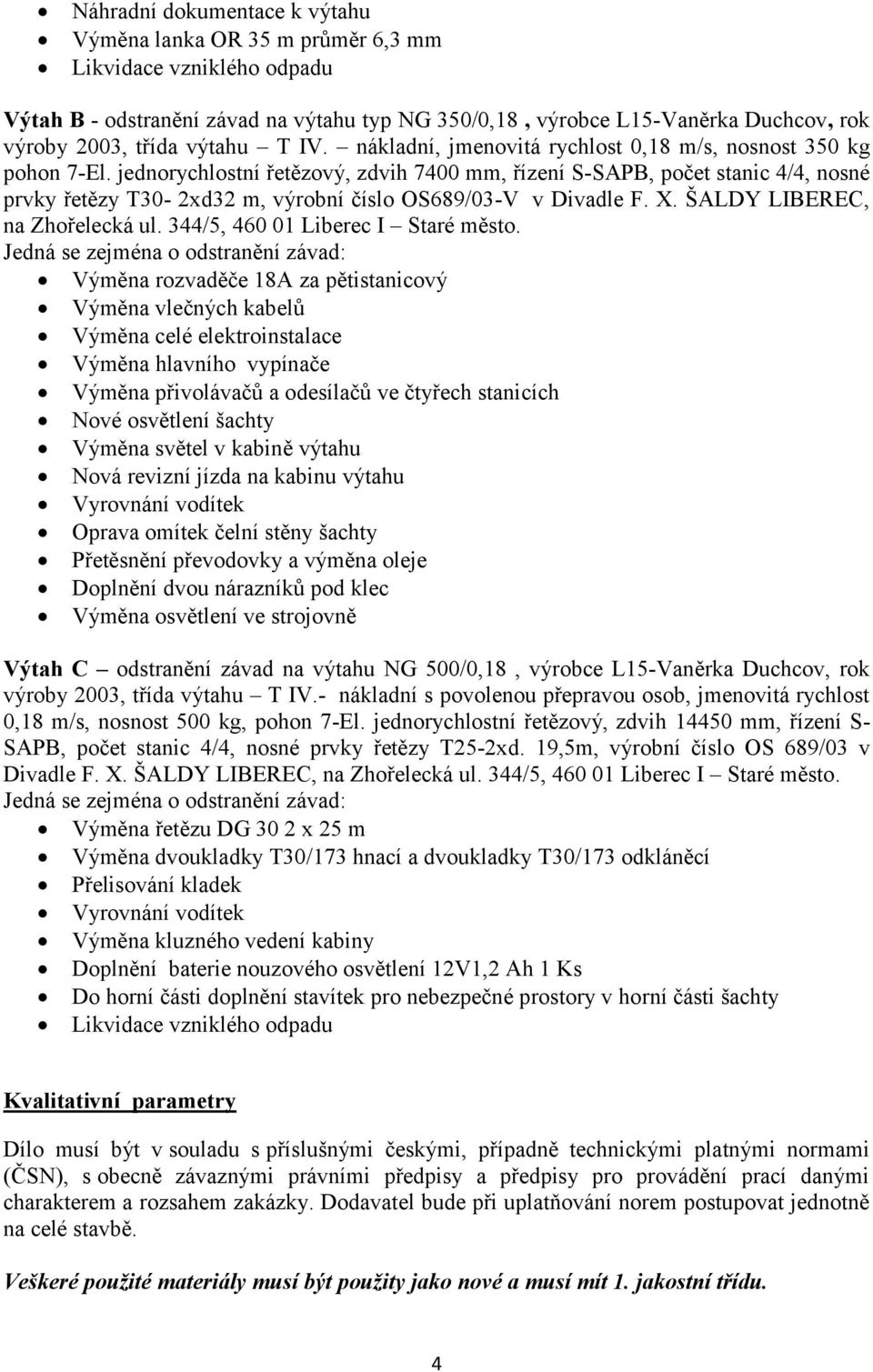 jednorychlostní řetězový, zdvih 7400 mm, řízení S-SAPB, počet stanic 4/4, nosné prvky řetězy T30-2xd32 m, výrobní číslo OS689/03-V v Divadle F. X. ŠALDY LIBEREC, na Zhořelecká ul.