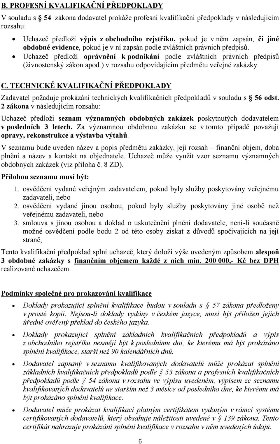 ) v rozsahu odpovídajícím předmětu veřejné zakázky. C. TECHNICKÉ KVALIFIKAČNÍ PŘEDPOKLADY Zadavatel požaduje prokázání technických kvalifikačních předpokladů v souladu s 56 odst.